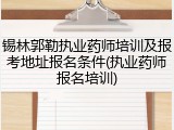 锡林郭勒执业药师培训及报考地址报名条件(执业药师报名培训)