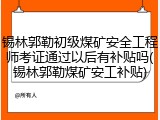 锡林郭勒初级煤矿安全工程师考证通过以后有补贴吗(锡林郭勒煤矿安工补贴)
