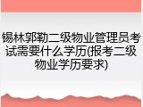 锡林郭勒二级物业管理员考试需要什么学历(报考二级物业学历要求)