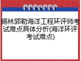 锡林郭勒海洋工程环评师考试难点具体分析(海洋环评考试难点)