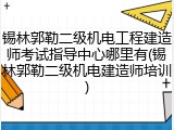 锡林郭勒二级机电工程建造师考试指导中心哪里有(锡林郭勒二级机电建造师培训)