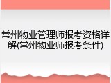 常州物业管理师报考资格详解(常州物业师报考条件)