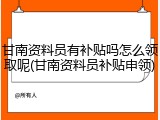 甘南资料员有补贴吗怎么领取呢(甘南资料员补贴申领)