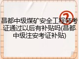昌都中级煤矿安全工程师考证通过以后有补贴吗(昌都中级注安考证补贴)