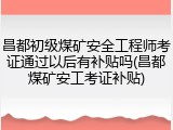 昌都初级煤矿安全工程师考证通过以后有补贴吗(昌都煤矿安工考证补贴)