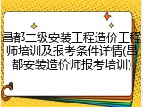 昌都二级安装工程造价工程师培训及报考条件详情(昌都安装造价师报考培训)