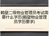 鹤壁二级物业管理员考试需要什么学历(鹤壁物业管理员学历要求)