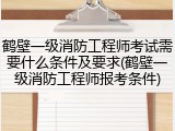 鹤壁一级消防工程师考试需要什么条件及要求(鹤壁一级消防工程师报考条件)