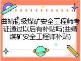 曲靖初级煤矿安全工程师考证通过以后有补贴吗(曲靖煤矿安全工程师补贴)