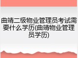 曲靖二级物业管理员考试需要什么学历(曲靖物业管理员学历)