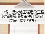 曲靖二级安装工程造价工程师培训及报考条件详情(安装造价培训报考)