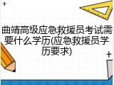 曲靖高级应急救援员考试需要什么学历(应急救援员学历要求)