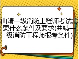 曲靖一级消防工程师考试需要什么条件及要求(曲靖一级消防工程师报考条件)