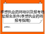孝感执业药师培训及报考地址报名条件(孝感执业药师报考指南)