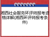 湘西社会服务环评师报考资格详解(湘西环评师报考条件)