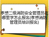 孝感二级消防安全管理员在哪里学怎么报名(孝感消防管理员培训报名)