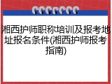 湘西护师职称培训及报考地址报名条件(湘西护师报考指南)