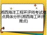 湘西海洋工程环评师考试难点具体分析(湘西海工环评难点)