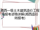 湘西一级土木建筑造价工程师报考资格详解(湘西造价师报考)
