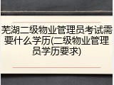 芜湖二级物业管理员考试需要什么学历(二级物业管理员学历要求)