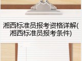 湘西标准员报考资格详解(湘西标准员报考条件)