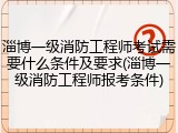 淄博一级消防工程师考试需要什么条件及要求(淄博一级消防工程师报考条件)