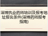 淄博执业药师培训及报考地址报名条件(淄博药师报考指南)
