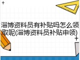 淄博资料员有补贴吗怎么领取呢(淄博资料员补贴申领)