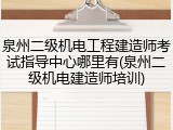 泉州二级机电工程建造师考试指导中心哪里有(泉州二级机电建造师培训)