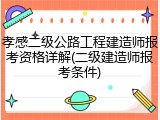 孝感二级公路工程建造师报考资格详解(二级建造师报考条件)