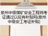 泉州中级煤矿安全工程师考证通过以后有补贴吗(泉州中级安工考证补贴)