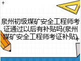 泉州初级煤矿安全工程师考证通过以后有补贴吗(泉州煤矿安全工程师考证补贴)