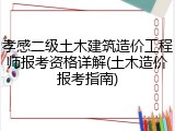 孝感二级土木建筑造价工程师报考资格详解(土木造价报考指南)