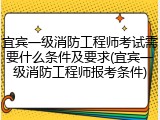 宜宾一级消防工程师考试需要什么条件及要求(宜宾一级消防工程师报考条件)