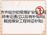 齐齐哈尔初级煤矿安全工程师考证通过以后有补贴吗(鹤岗煤安工程师证补贴)