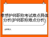 孝感护师职称考试难点具体分析(护师职称难点分析)