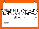 南川区护师职称培训及报考地址报名条件(护师报考培训南川)