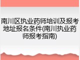 南川区执业药师培训及报考地址报名条件(南川执业药师报考指南)