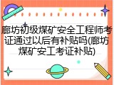 廊坊初级煤矿安全工程师考证通过以后有补贴吗(廊坊煤矿安工考证补贴)
