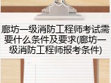 廊坊一级消防工程师考试需要什么条件及要求(廊坊一级消防工程师报考条件)