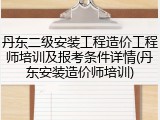 丹东二级安装工程造价工程师培训及报考条件详情(丹东安装造价师培训)