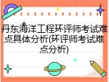 丹东海洋工程环评师考试难点具体分析(环评师考试难点分析)