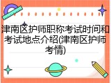 津南区护师职称考试时间和考试地点介绍(津南区护师考情)