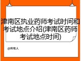 津南区执业药师考试时间和考试地点介绍(津南区药师考试地点时间)