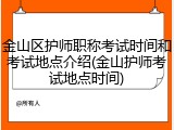 金山区护师职称考试时间和考试地点介绍(金山护师考试地点时间)