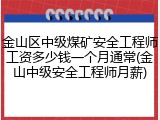 金山区中级煤矿安全工程师工资多少钱一个月通常(金山中级安全工程师月薪)