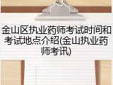 金山区执业药师考试时间和考试地点介绍(金山执业药师考讯)