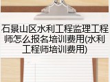 石景山区水利工程监理工程师怎么报名培训费用(水利工程师培训费用)