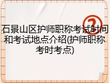 石景山区护师职称考试时间和考试地点介绍(护师职称考时考点)