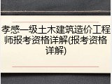 孝感一级土木建筑造价工程师报考资格详解(报考资格详解)